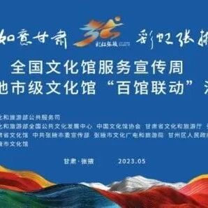 ​全国文化馆服务宣传周启动暨第十届全国地市级文化馆&ldquo;百馆联动&rdquo;活动即将在张掖盛大启幕